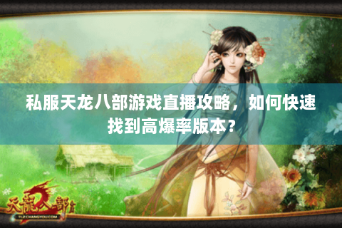 私服天龙八部游戏直播攻略，如何快速找到高爆率版本？