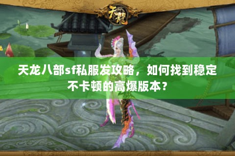天龙八部sf私服发攻略,如何找到稳定不卡顿的高爆版本? 天龙八部sf私服发攻略,如何找到稳定不卡顿的高爆版本?