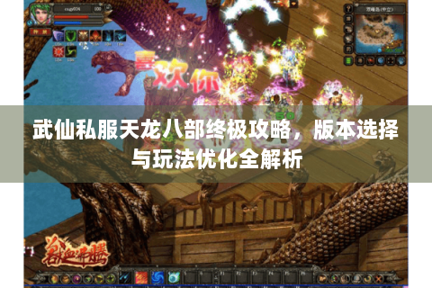 武仙私服天龙八部终极攻略,版本选择与玩法优化全解析 武仙私服天龙八部终极攻略,版本选择与玩法优化全解析