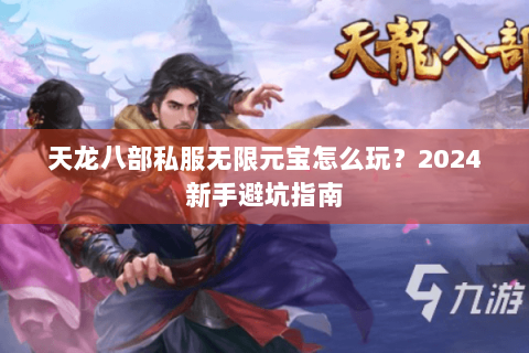 天龙八部私服无限元宝怎么玩？2024新手避坑指南