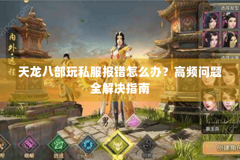 天龙八部玩私服报错怎么办?高频问题全解决指南 天龙八部玩私服报错怎么办?高频问题全解决指南