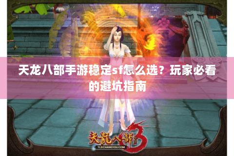 天龙八部手游稳定sf怎么选?玩家必看的避坑指南 天龙八部手游稳定sf怎么选?玩家必看的避坑指南
