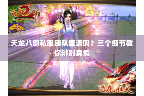 天龙八部私服团队靠谱吗?三个细节教你辨别真假 天龙八部私服团队靠谱吗?三个细节教你辨别真假