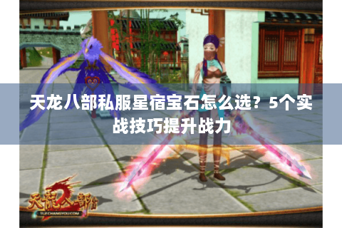 天龙八部私服星宿宝石怎么选?5个实战技巧提升战力 天龙八部私服星宿宝石怎么选?5个实战技巧提升战力