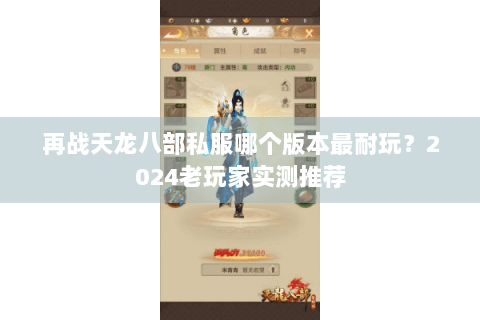再战天龙八部私服哪个版本最耐玩?2024老玩家实测推荐 再战天龙八部私服哪个版本最耐玩?2024老玩家实测推荐