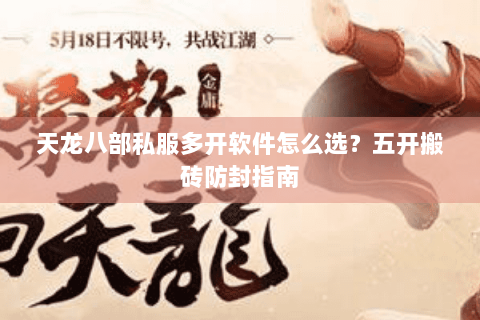 天龙八部私服多开软件怎么选?五开搬砖防封指南 天龙八部私服多开软件怎么选?五开搬砖防封指南