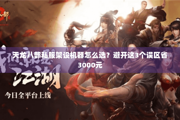 天龙八部私服架设机器怎么选？避开这3个误区省3000元