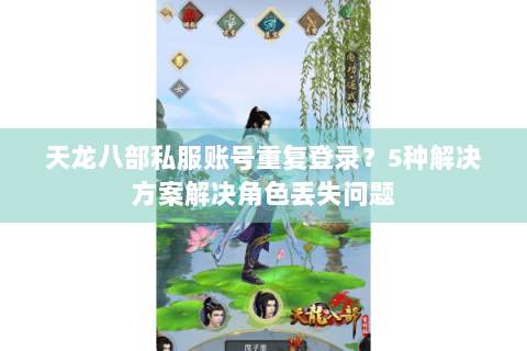 天龙八部私服账号重复登录?5种解决方案解决角色丢失问题 天龙八部私服账号重复登录?5种解决方案解决角色丢失问题