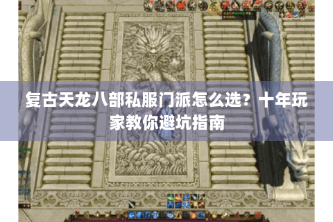 复古天龙八部私服门派怎么选？十年玩家教你避坑指南