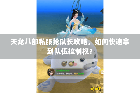 天龙八部私服抢队长攻略,如何快速拿到队伍控制权? 天龙八部私服抢队长攻略,如何快速拿到队伍控制权?