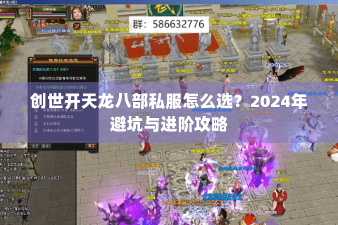 创世开天龙八部私服怎么选？2024年避坑与进阶攻略