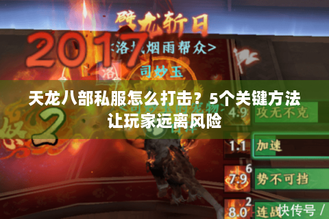 天龙八部私服怎么打击?5个关键方法让玩家远离风险 天龙八部私服怎么打击?5个关键方法让玩家远离风险