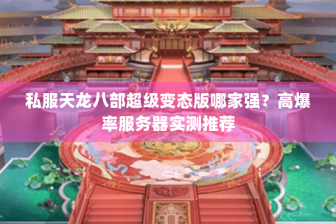 私服天龙八部超级变态版哪家强？高爆率服务器实测推荐