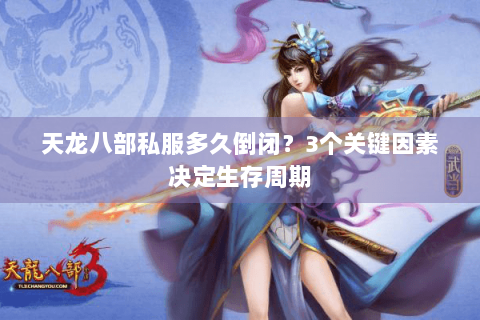 天龙八部私服多久倒闭?3个关键因素决定生存周期 天龙八部私服多久倒闭?3个关键因素决定生存周期