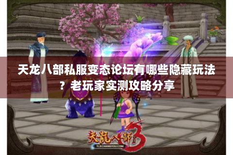 天龙八部私服变态论坛有哪些隐藏玩法?老玩家实测攻略分享 天龙八部私服变态论坛有哪些隐藏玩法?老玩家实测攻略分享