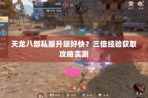 天龙八部私服升级好快?三倍经验获取攻略实测 天龙八部私服升级好快?三倍经验获取攻略实测