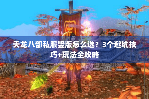 天龙八部私服竖版怎么选?3个避坑技巧+玩法全攻略 天龙八部私服竖版怎么选?3个避坑技巧+玩法全攻略