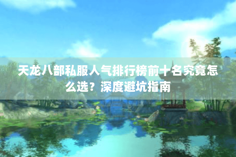 天龙八部私服人气排行榜前十名究竟怎么选?深度避坑指南 天龙八部私服人气排行榜前十名究竟怎么选?深度避坑指南
