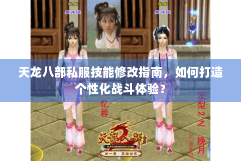 天龙八部私服技能修改指南，如何打造个性化战斗体验？