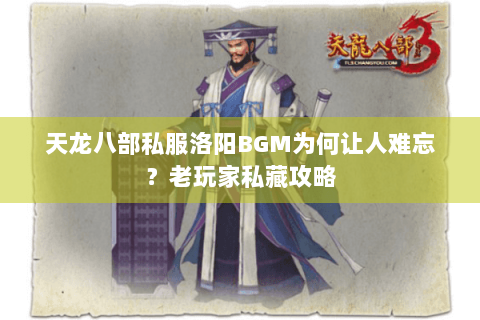 天龙八部私服洛阳BGM为何让人难忘?老玩家私藏攻略 天龙八部私服洛阳BGM为何让人难忘?老玩家私藏攻略