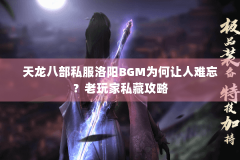 天龙八部私服洛阳BGM为何让人难忘?老玩家私藏攻略 天龙八部私服洛阳BGM为何让人难忘?老玩家私藏攻略