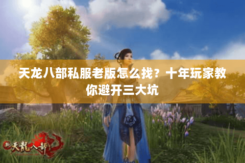 天龙八部私服老版怎么找？十年玩家教你避开三大坑