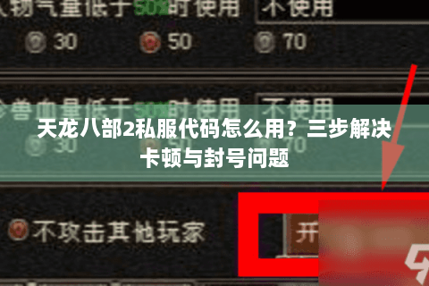 天龙八部2私服代码怎么用?三步解决卡顿与封号问题 天龙八部2私服代码怎么用?三步解决卡顿与封号问题