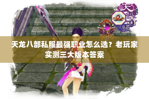 天龙八部私服最强职业怎么选？老玩家实测三大版本答案