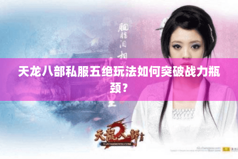 天龙八部私服五绝玩法如何突破战力瓶颈? 天龙八部私服五绝玩法如何突破战力瓶颈?