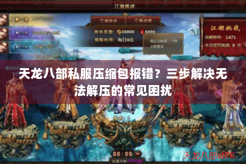 天龙八部私服压缩包报错？三步解决无法解压的常见困扰