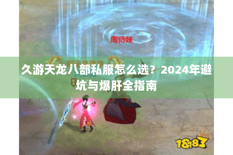 久游天龙八部私服怎么选？2024年避坑与爆肝全指南
