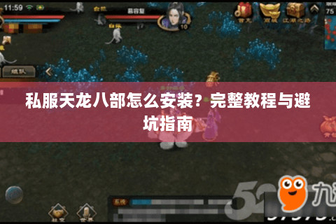 私服天龙八部怎么安装?完整教程与避坑指南 私服天龙八部怎么安装?完整教程与避坑指南