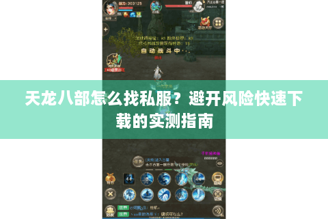 天龙八部怎么找私服?避开风险快速下载的实测指南 天龙八部怎么找私服?避开风险快速下载的实测指南