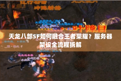 天龙八部SF如何融合王者荣耀?服务器架设全流程拆解 天龙八部SF如何融合王者荣耀?服务器架设全流程拆解