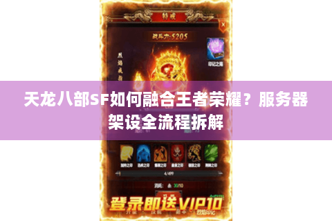 天龙八部SF如何融合王者荣耀?服务器架设全流程拆解 天龙八部SF如何融合王者荣耀?服务器架设全流程拆解