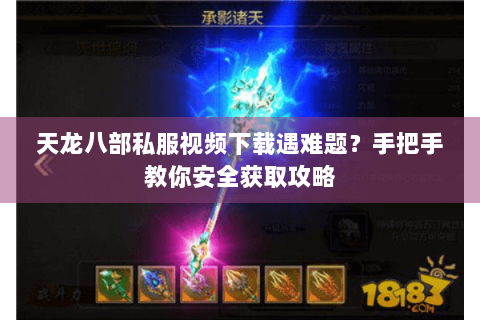 天龙八部私服视频下载遇难题?手把手教你安全获取攻略 天龙八部私服视频下载遇难题?手把手教你安全获取攻略