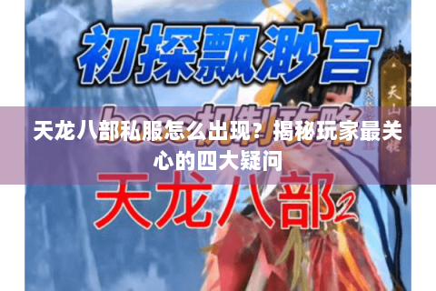 天龙八部私服怎么出现?揭秘玩家最关心的四大疑问 天龙八部私服怎么出现?揭秘玩家最关心的四大疑问