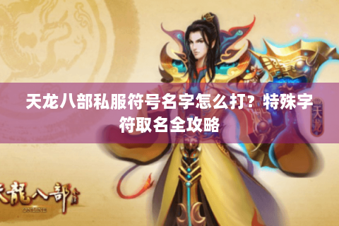 天龙八部私服符号名字怎么打？特殊字符取名全攻略