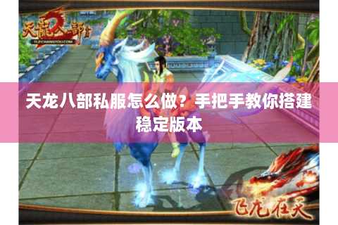 天龙八部私服怎么做?手把手教你搭建稳定版本 天龙八部私服怎么做?手把手教你搭建稳定版本