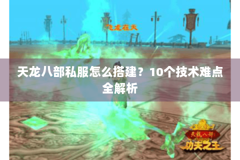 天龙八部私服怎么搭建？10个技术难点全解析