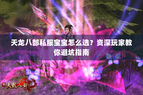 天龙八部私服宝宝怎么选？资深玩家教你避坑指南