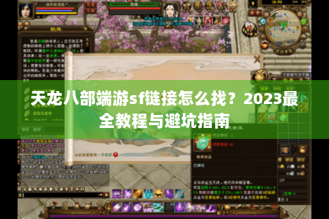 天龙八部端游sf链接怎么找?2023最全教程与避坑指南 天龙八部端游sf链接怎么找?2023最全教程与避坑指南