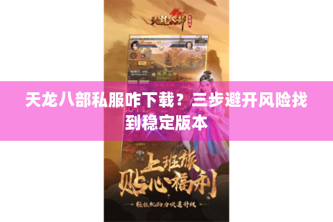天龙八部私服咋下载？三步避开风险找到稳定版本
