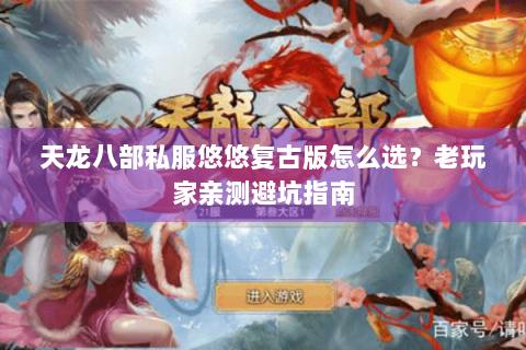 天龙八部私服悠悠复古版怎么选?老玩家亲测避坑指南 天龙八部私服悠悠复古版怎么选?老玩家亲测避坑指南
