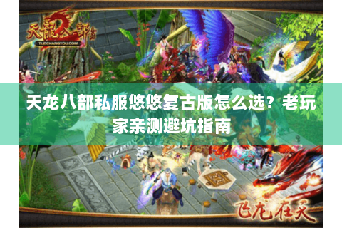 天龙八部私服悠悠复古版怎么选?老玩家亲测避坑指南 天龙八部私服悠悠复古版怎么选?老玩家亲测避坑指南