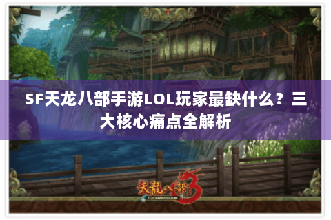 SF天龙八部手游LOL玩家最缺什么?三大核心痛点全解析 SF天龙八部手游LOL玩家最缺什么?三大核心痛点全解析