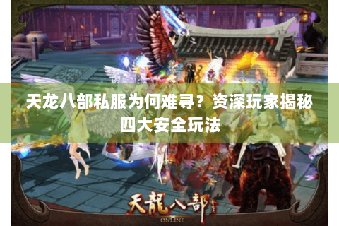天龙八部私服为何难寻?资深玩家揭秘四大安全玩法 天龙八部私服为何难寻?资深玩家揭秘四大安全玩法