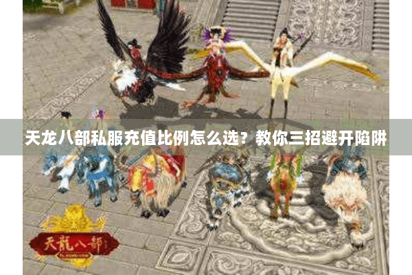 天龙八部私服充值比例怎么选?教你三招避开陷阱 天龙八部私服充值比例怎么选?教你三招避开陷阱