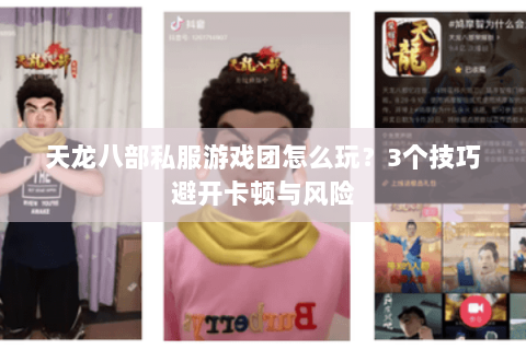 天龙八部私服游戏团怎么玩?3个技巧避开卡顿与风险 天龙八部私服游戏团怎么玩?3个技巧避开卡顿与风险