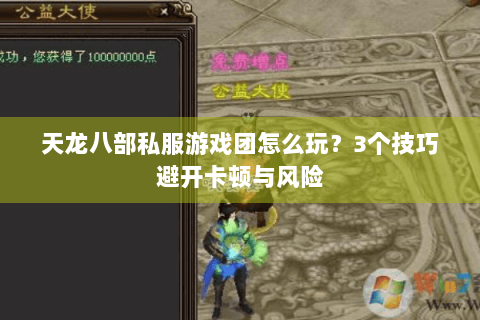 天龙八部私服游戏团怎么玩?3个技巧避开卡顿与风险 天龙八部私服游戏团怎么玩?3个技巧避开卡顿与风险